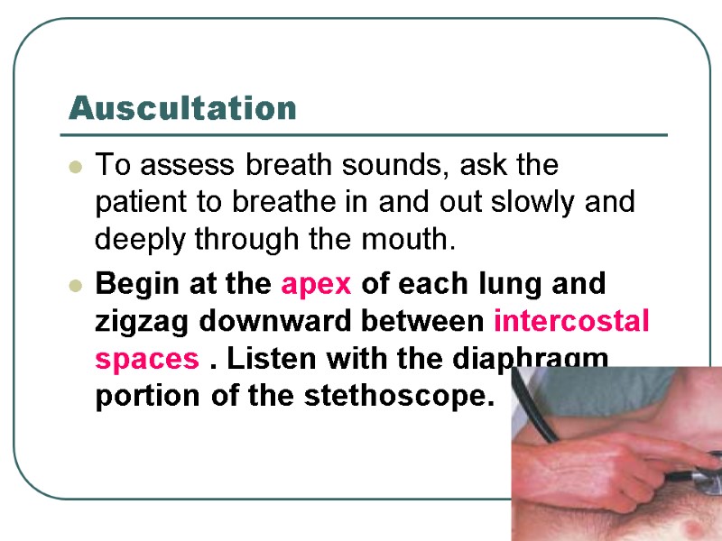 Auscultation  To assess breath sounds, ask the patient to breathe in and out